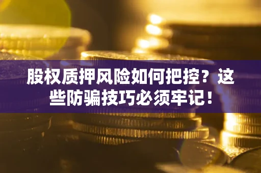 北京股权质押风险如何把控？这些防骗技巧必须牢记！