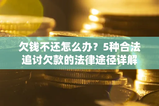 北京欠钱不还怎么办？5种合法追讨欠款的法律途径详解