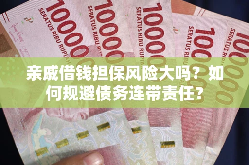 北京亲戚借钱担保风险大吗？如何规避债务连带责任？