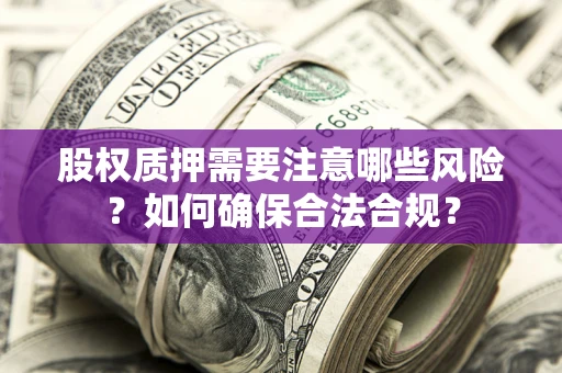 北京股权质押需要注意哪些风险？如何确保合法合规？