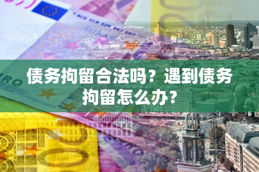 北京债务拘留合法吗？遇到债务拘留怎么办？