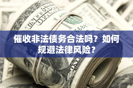 北京催收非法债务合法吗？如何规避法律风险？