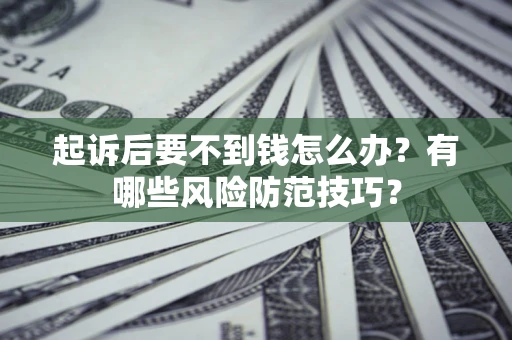 北京起诉后要不到钱怎么办?有哪些风险防范技巧? 北京起诉后要不到钱怎么办?有哪些风险防范技巧?