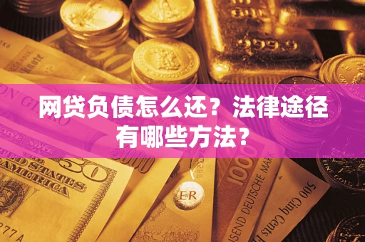 北京网贷负债怎么还？法律途径有哪些方法？