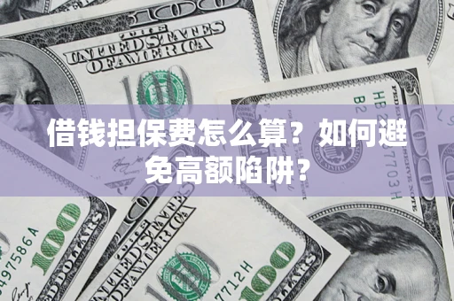 北京借钱担保费怎么算？如何避免高额陷阱？