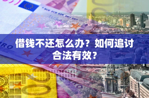 北京借钱不还怎么办？如何追讨合法有效？