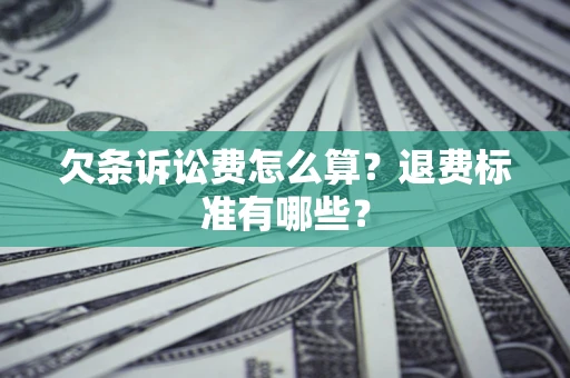 北京欠条诉讼费怎么算？退费标准有哪些？