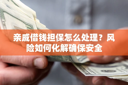 北京亲戚借钱担保怎么处理？风险如何化解确保安全