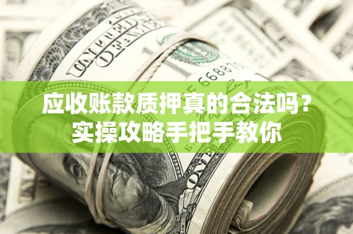 北京应收账款质押真的合法吗？实操攻略手把手教你