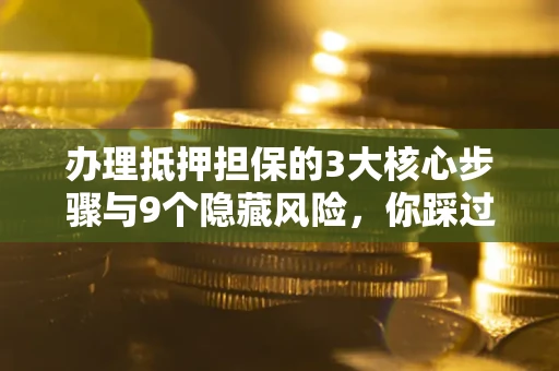 北京办理抵押担保的3大核心步骤与9个隐藏风险，你踩过哪个坑？