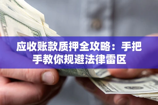 北京应收账款质押全攻略：手把手教你规避法律雷区