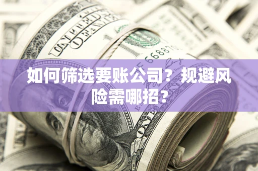 北京如何筛选要账公司？规避风险需哪招？