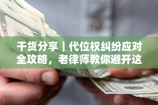 北京干货分享｜代位权纠纷应对全攻略，老律师教你避开这5大雷区
