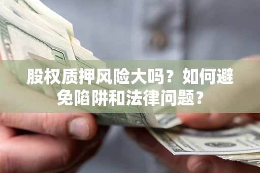 北京股权质押风险大吗？如何避免陷阱和法律问题？