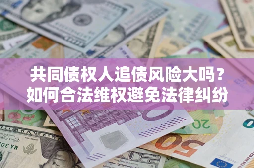 北京共同债权人追债风险大吗？如何合法维权避免法律纠纷？