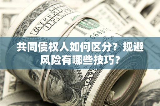 北京共同债权人如何区分？规避风险有哪些技巧？