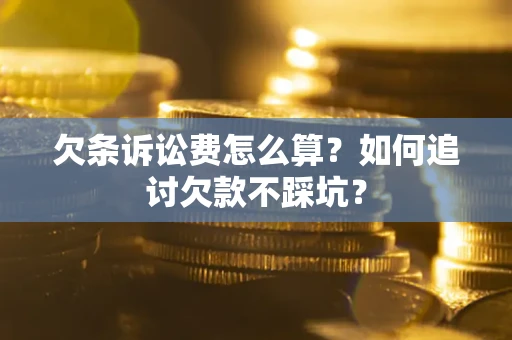 北京欠条诉讼费怎么算？如何追讨欠款不踩坑？