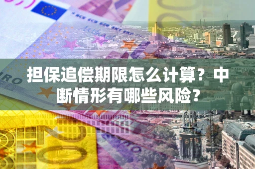 北京担保追偿期限怎么计算？中断情形有哪些风险？