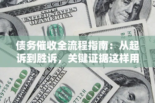 北京债务催收全流程指南：从起诉到胜诉，关键证据这样用