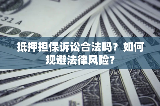 北京抵押担保诉讼合法吗？如何规避法律风险？