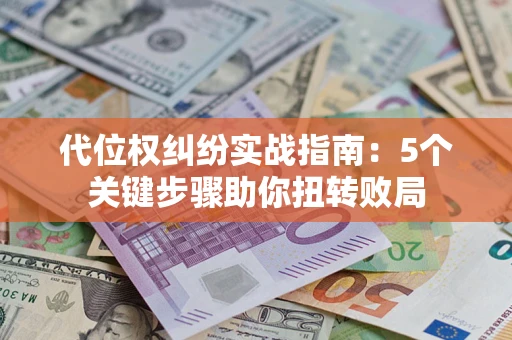 北京代位权纠纷实战指南：5个关键步骤助你扭转败局