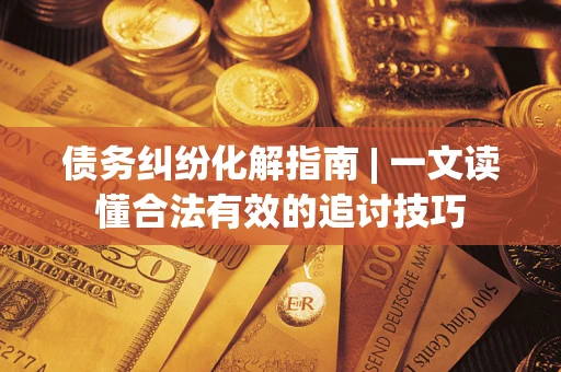 北京债务纠纷化解指南 | 一文读懂合法有效的追讨技巧