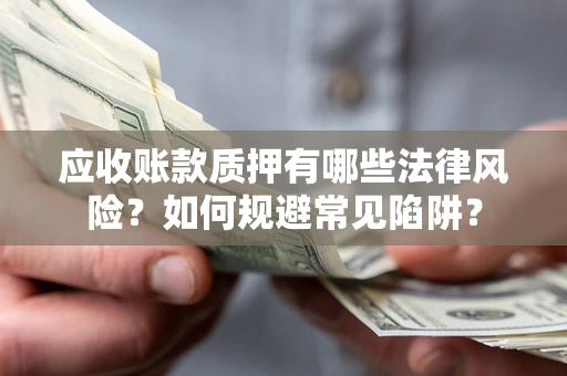 北京应收账款质押有哪些法律风险？如何规避常见陷阱？
