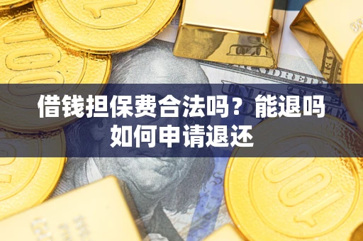 北京借钱担保费合法吗？能退吗如何申请退还