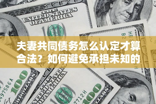 北京夫妻共同债务怎么认定才算合法？如何避免承担未知的债务风险？