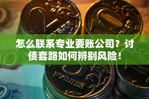 北京怎么联系专业要账公司？讨债套路如何辨别风险！