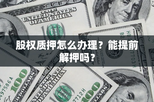 北京股权质押怎么办理？能提前解押吗？