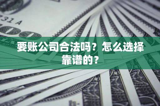 北京要账公司合法吗？怎么选择靠谱的？