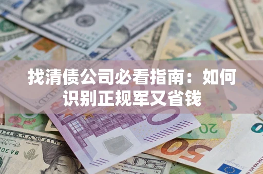 北京找清债公司必看指南：如何识别正规军又省钱