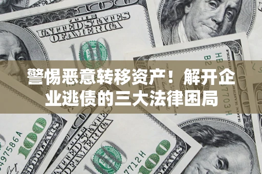 北京警惕恶意转移资产！解开企业逃债的三大法律困局