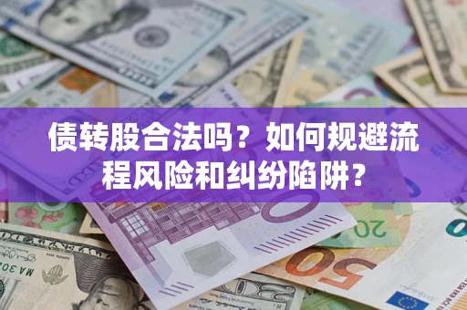 北京债转股合法吗？如何规避流程风险和纠纷陷阱？