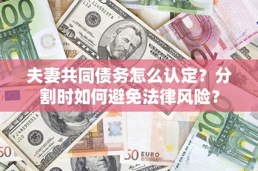 北京夫妻共同债务怎么认定？分割时如何避免法律风险？
