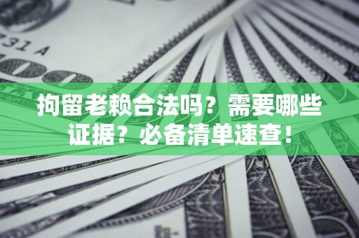 北京拘留老赖合法吗？需要哪些证据？必备清单速查！