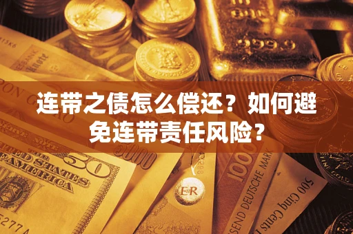 北京连带之债怎么偿还？如何避免连带责任风险？