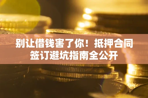 北京别让借钱害了你！抵押合同签订避坑指南全公开