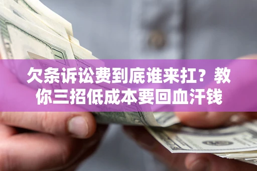 北京欠条诉讼费到底谁来扛？教你三招低成本要回血汗钱